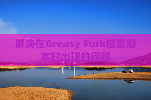 解决在Greasy Fork搜索脚本时出现的问题